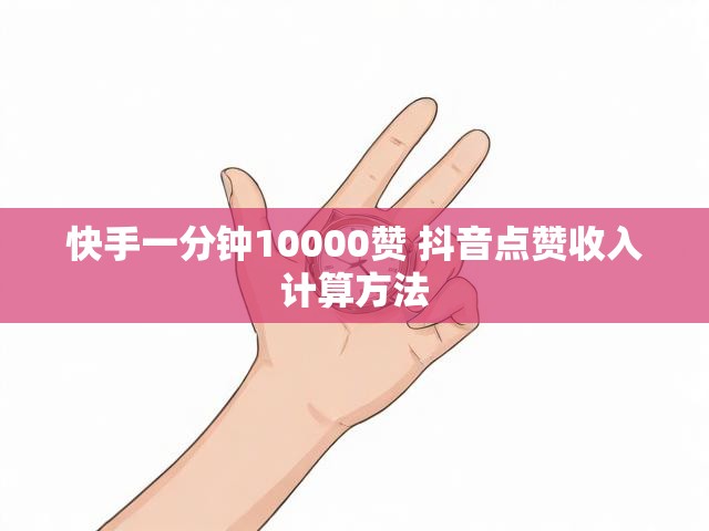 快手一分钟10000赞 抖音点赞收入计算方法