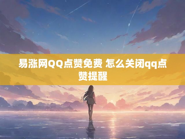 易涨网QQ点赞免费 怎么关闭qq点赞提醒