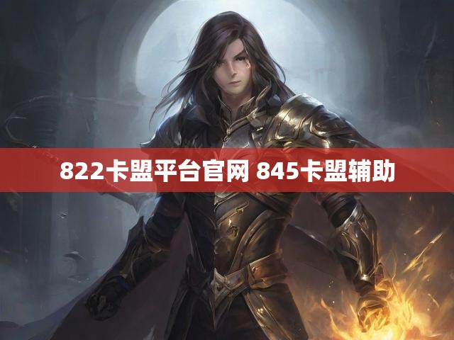 822卡盟平台官网 845卡盟辅助