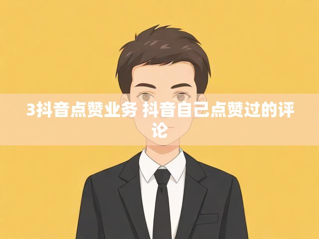 3抖音点赞业务 抖音自己点赞过的评论