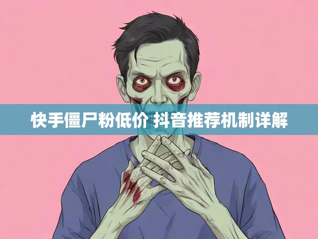 快手僵尸粉低价 抖音推荐机制详解