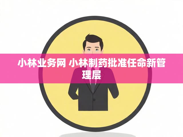 小林业务网 小林制药批准任命新管理层