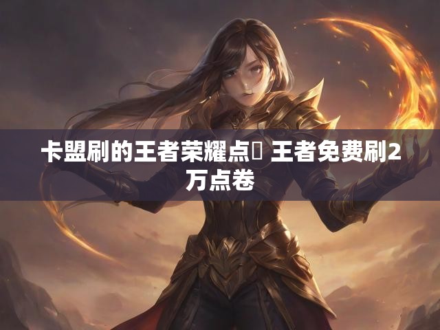 卡盟刷的王者荣耀点劵 王者免费刷2万点卷