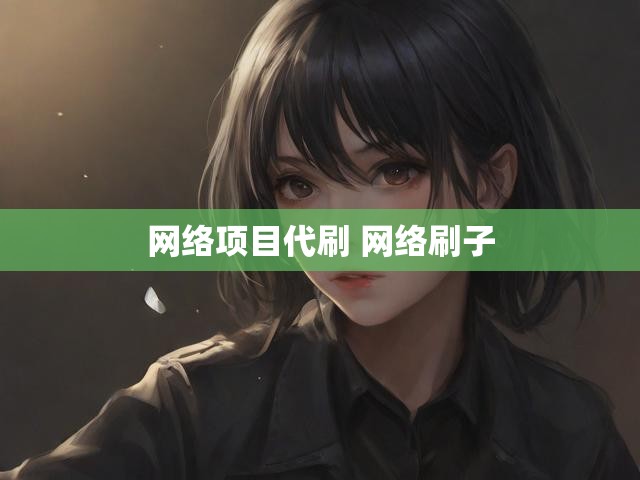 网络项目代刷 网络刷子