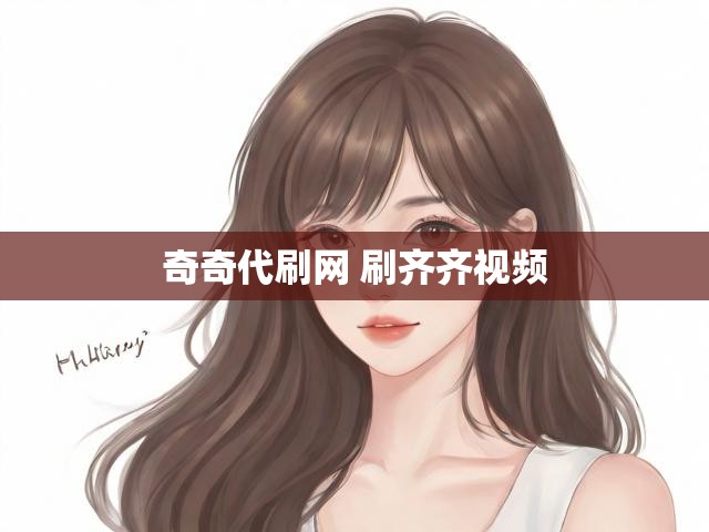 奇奇代刷网 刷齐齐视频