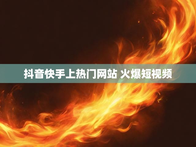 抖音快手上热门网站 火爆短视频