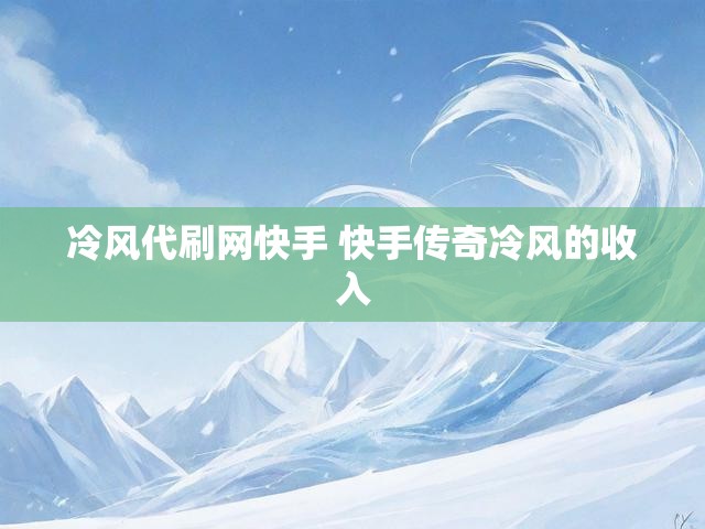 冷风代刷网快手 快手传奇冷风的收入
