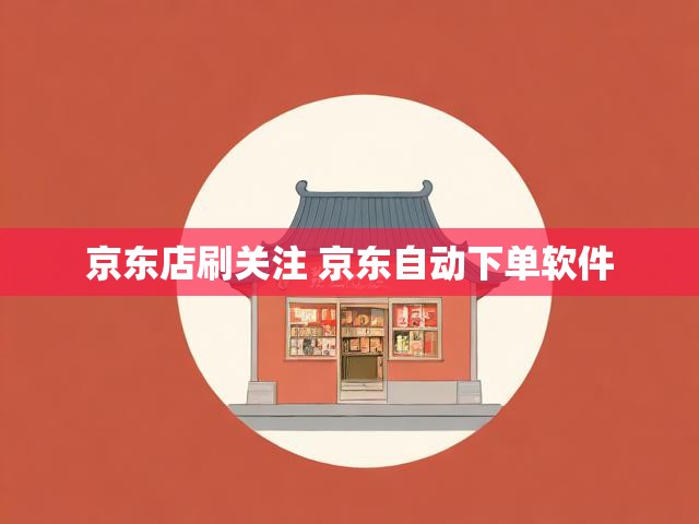 京东店刷关注 京东自动下单软件