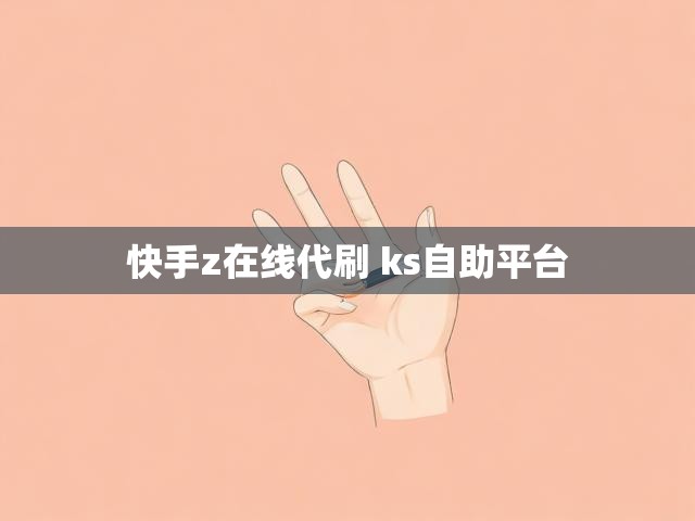 快手z在线代刷 ks自助平台