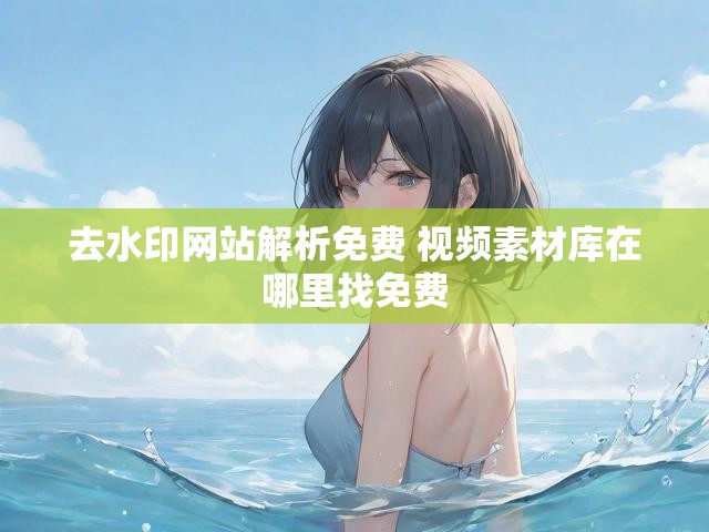 去水印网站解析免费 视频素材库在哪里找免费