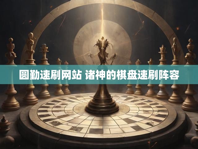 圆勤速刷网站 诸神的棋盘速刷阵容