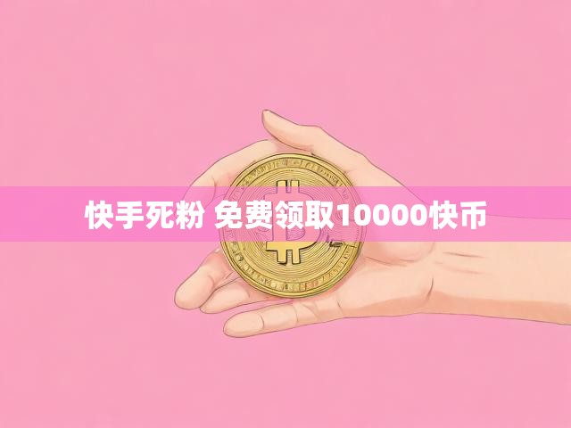 快手死粉 免费领取10000快币