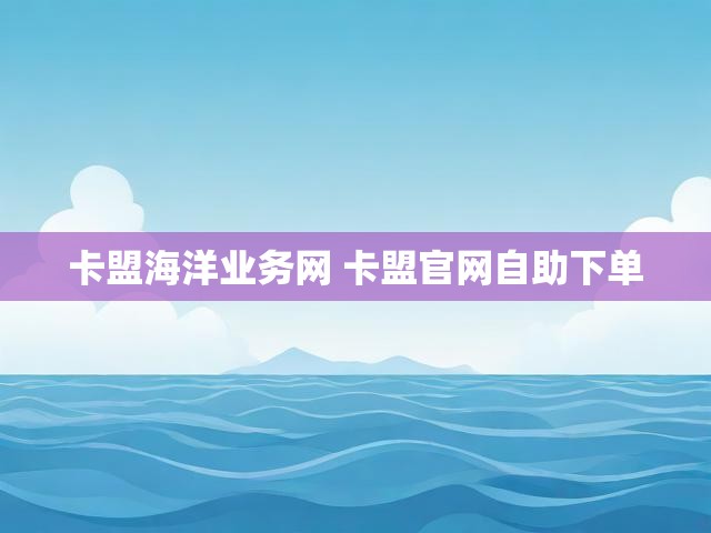 卡盟海洋业务网 卡盟官网自助下单