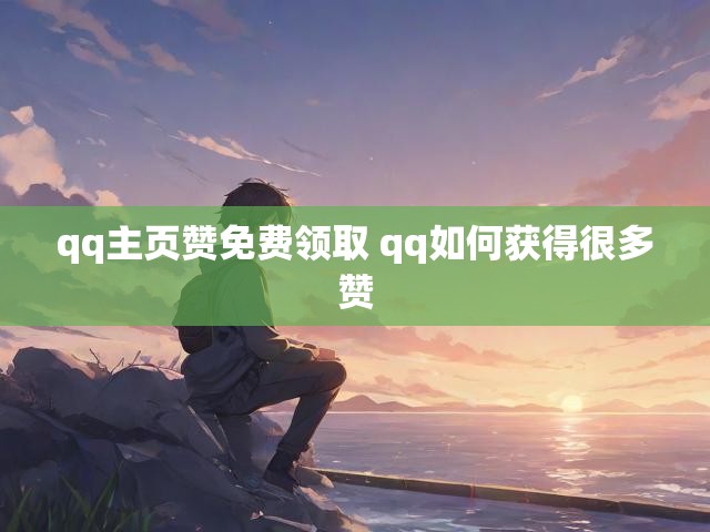 qq主页赞免费领取 qq如何获得很多赞
