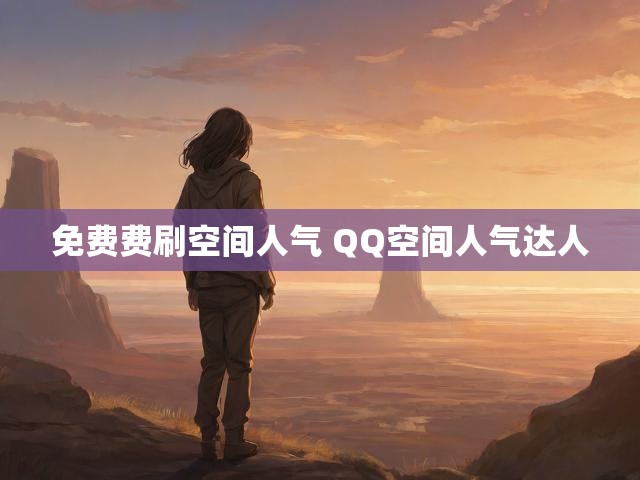免费费刷空间人气 QQ空间人气达人