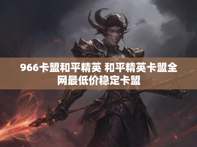 966卡盟和平精英 和平精英卡盟全网最低价稳定卡盟
