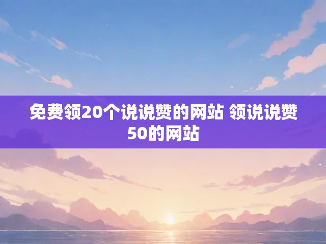 免费领20个说说赞的网站 领说说赞50的网站