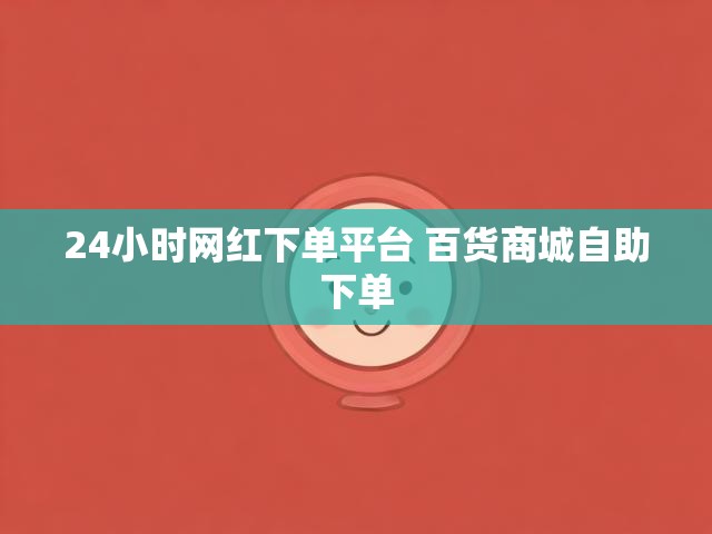 24小时网红下单平台 百货商城自助下单