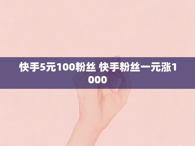 快手5元100粉丝 快手粉丝一元涨1000