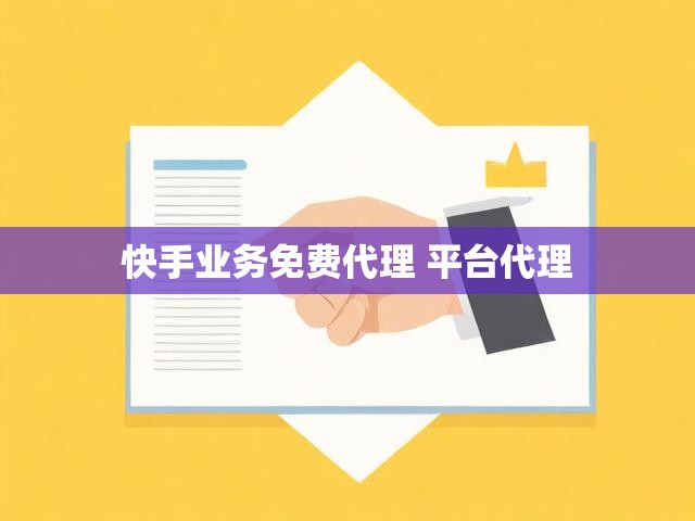 快手业务免费代理 平台代理