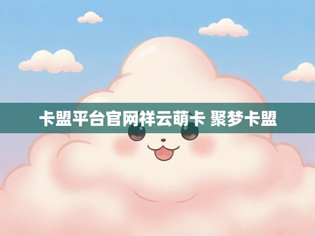 卡盟平台官网祥云萌卡 聚梦卡盟