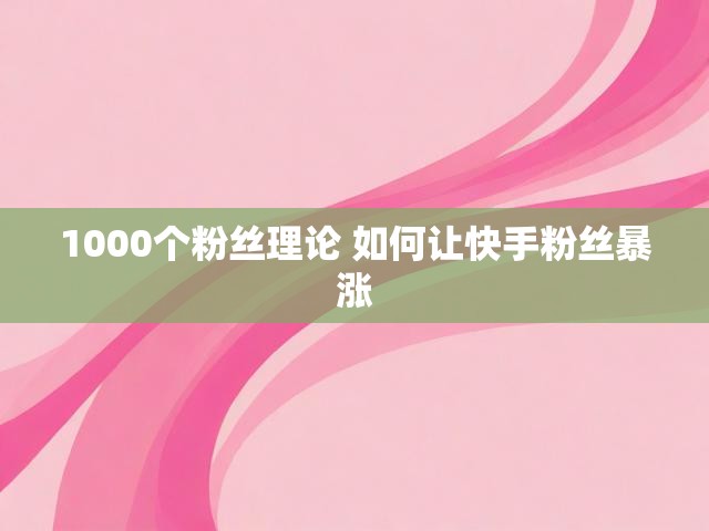 1000个粉丝理论 如何让快手粉丝暴涨