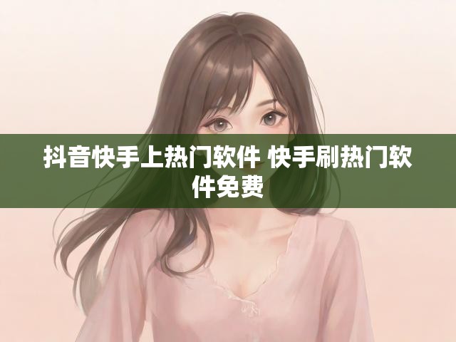 抖音快手上热门软件 快手刷热门软件免费