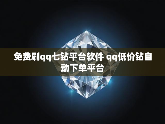 免费刷qq七钻平台软件 qq低价钻自动下单平台