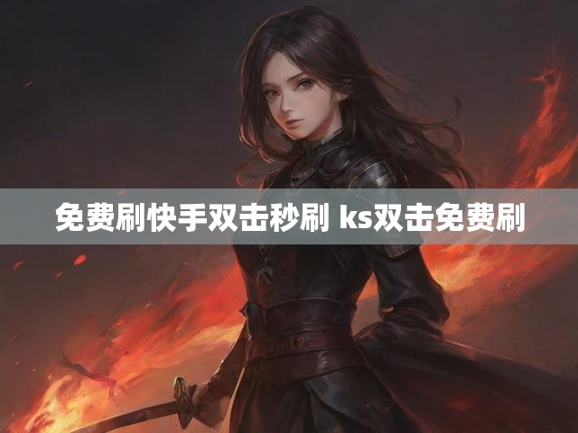 免费刷快手双击秒刷 ks双击免费刷