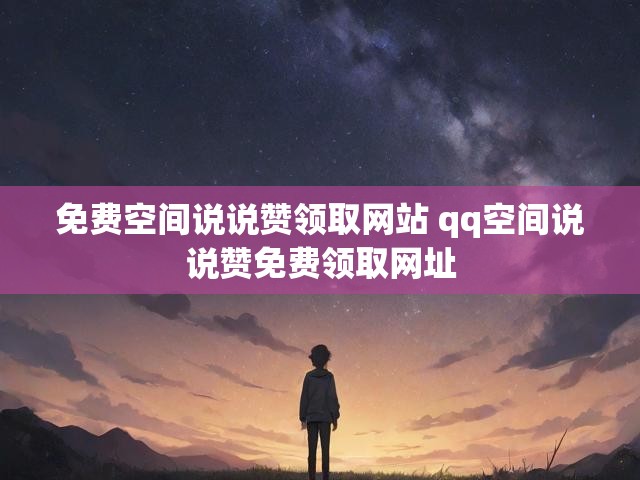 免费空间说说赞领取网站 qq空间说说赞免费领取网址