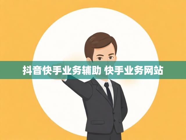 抖音快手业务辅助 快手业务网站