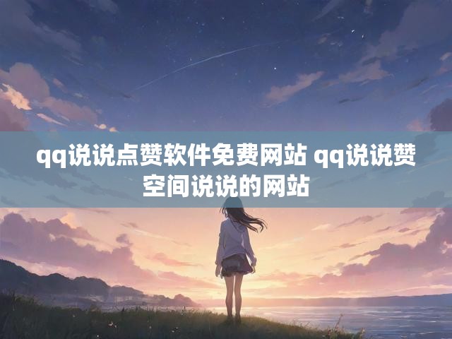 qq说说点赞软件免费网站 qq说说赞空间说说的网站