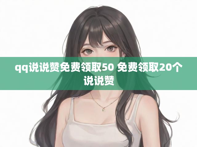 qq说说赞免费领取50 免费领取20个说说赞