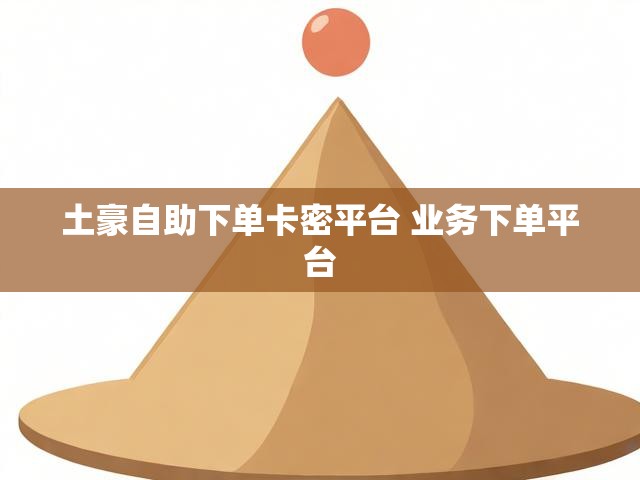 土豪自助下单卡密平台 业务下单平台