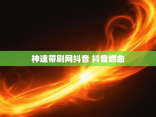 神速带刷网抖音 抖音燃曲