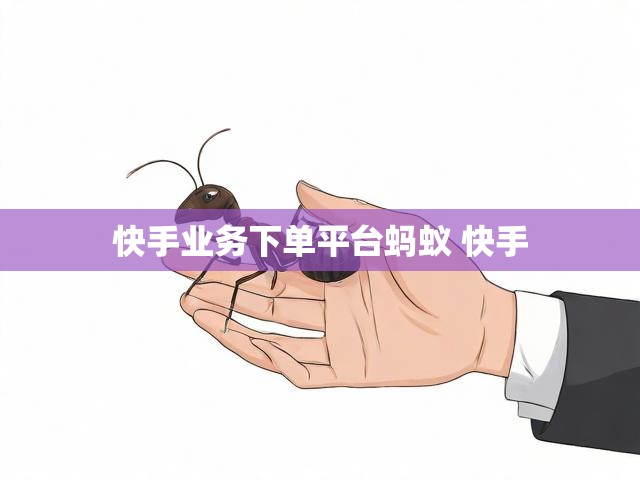 快手业务下单平台蚂蚁 快手