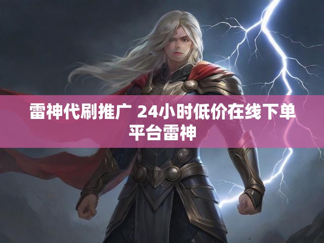 雷神代刷推广 24小时低价在线下单平台雷神
