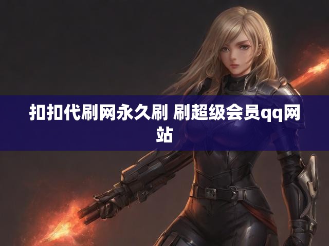 扣扣代刷网永久刷 刷超级会员qq网站