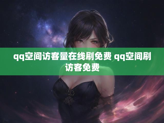 qq空间访客量在线刷免费 qq空间刷访客免费
