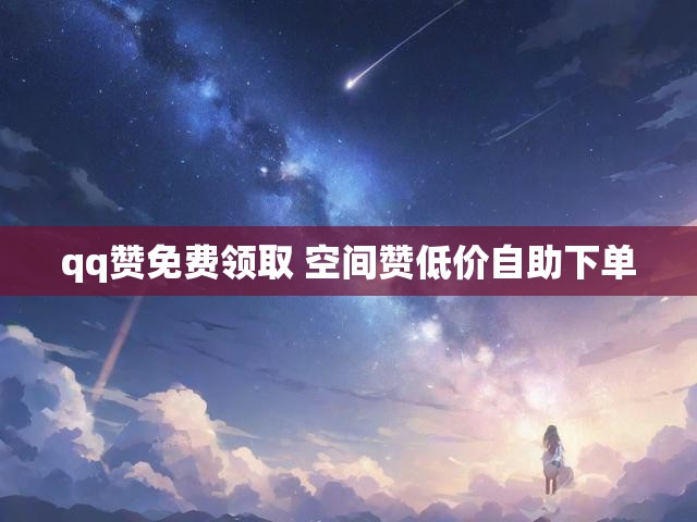 qq赞免费领取 空间赞低价自助下单