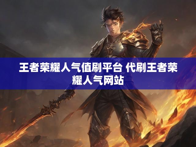 王者荣耀人气值刷平台 代刷王者荣耀人气网站
