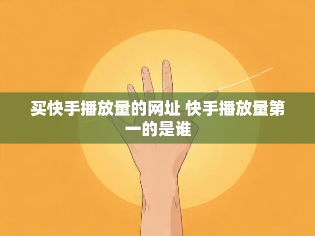 买快手播放量的网址 快手播放量第一的是谁