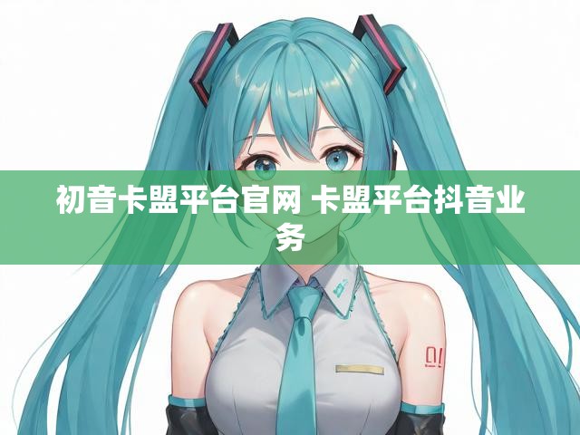 初音卡盟平台官网 卡盟平台抖音业务