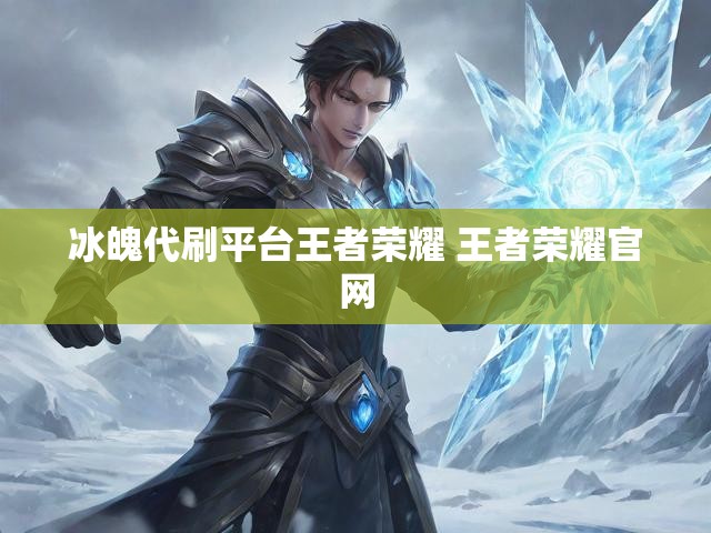冰魄代刷平台王者荣耀 王者荣耀官网