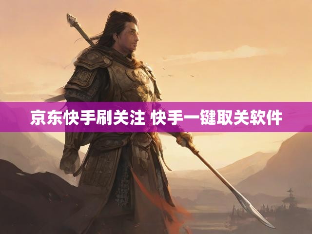 京东快手刷关注 快手一键取关软件