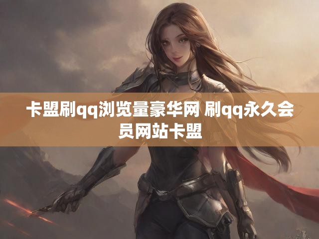 卡盟刷qq浏览量豪华网 刷qq永久会员网站卡盟