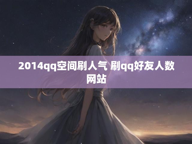 2014qq空间刷人气 刷qq好友人数网站
