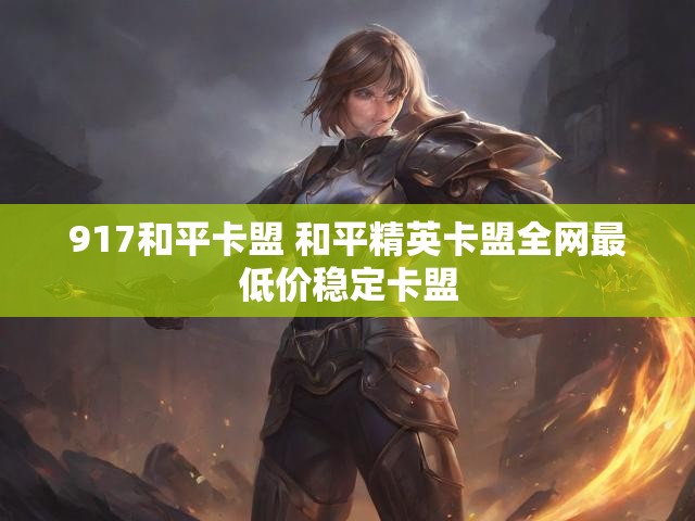 917和平卡盟 和平精英卡盟全网最低价稳定卡盟