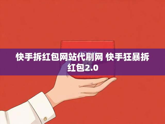快手拆红包网站代刷网 快手狂暴拆红包2.0