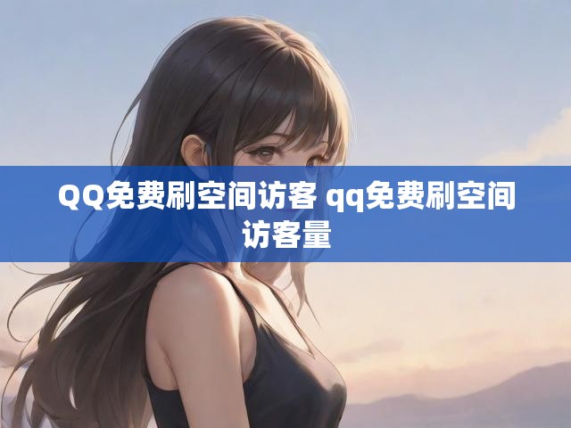 QQ免费刷空间访客 qq免费刷空间访客量